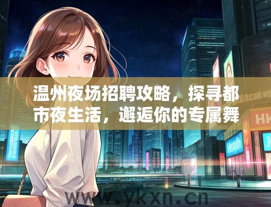 温州夜场招聘攻略，探寻都市夜生活，邂逅你的专属舞台机会