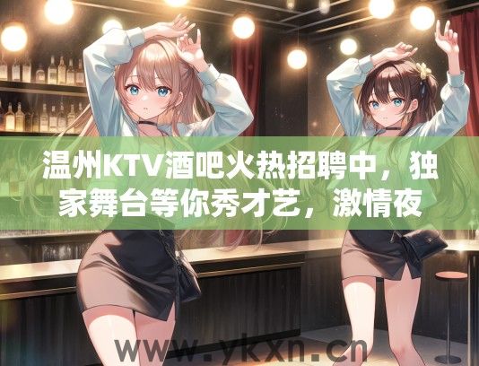 温州KTV酒吧火热招聘中，独家舞台等你秀才艺，激情夜生活体验！