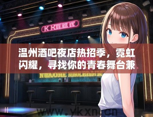 温州酒吧夜店热招季，霓虹闪耀，寻找你的青春舞台兼职机会