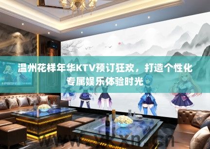 温州花样年华KTV预订狂欢，打造个性化专属娱乐体验时光