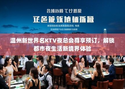 温州新世界名KTV夜总会尊享预订，解锁都市夜生活新境界体验