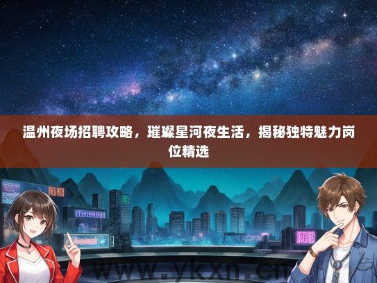 温州夜场招聘攻略，璀璨星河夜生活，揭秘独特魅力岗位精选