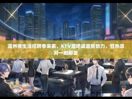 温州夜生活招聘季来袭，KTV酒吧诚邀新势力，狂热派对一触即发