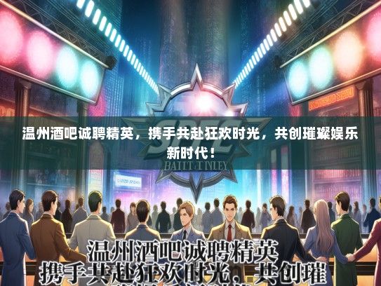温州酒吧诚聘精英，携手共赴狂欢时光，共创璀璨娱乐新时代！