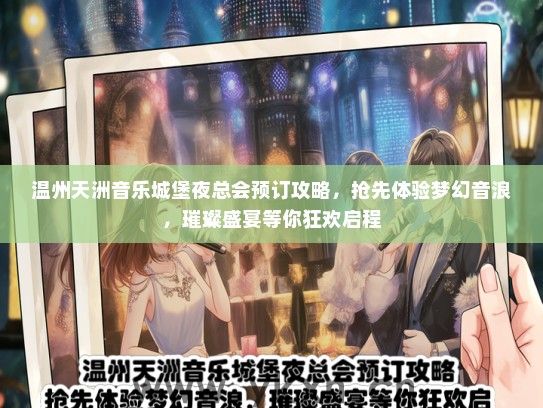 温州天洲音乐城堡夜总会预订攻略，抢先体验梦幻音浪，璀璨盛宴等你狂欢启程