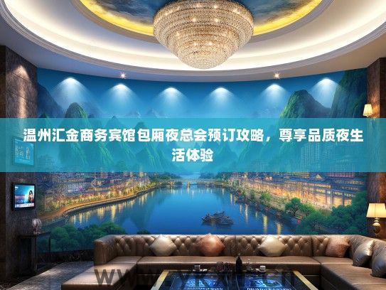 温州汇金商务宾馆包厢夜总会预订攻略，尊享品质夜生活体验
