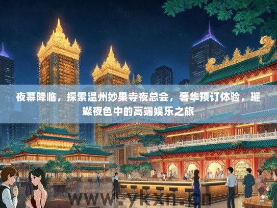 夜幕降临，探索温州妙果寺夜总会，奢华预订体验，璀璨夜色中的高端娱乐之旅