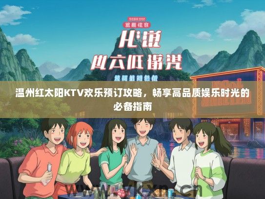 温州红太阳KTV欢乐预订攻略，畅享高品质娱乐时光的必备指南