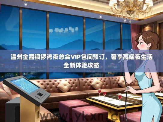 温州金爵铜锣湾夜总会VIP包间预订，奢享高端夜生活全新体验攻略