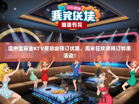 温州宝丽金KTV夜总会预订优惠，周末狂欢夜预订特惠活动！