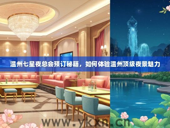 温州七星夜总会预订秘籍，如何体验温州顶级夜景魅力