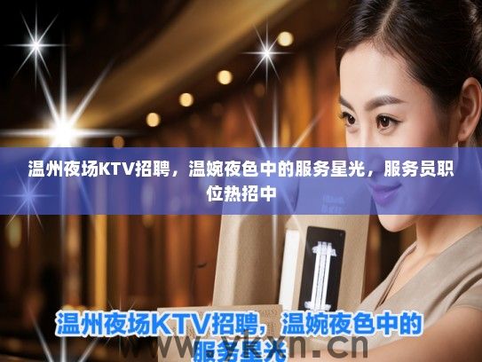 温州夜场KTV招聘，温婉夜色中的服务星光，服务员职位热招中