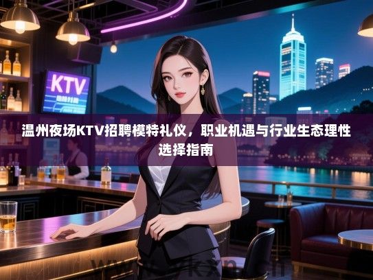 温州夜场KTV招聘模特礼仪,职业机遇与行业生态理性选择指南 温州夜场KTV招聘模特礼仪,职业机遇与行业生态理性选择指南
